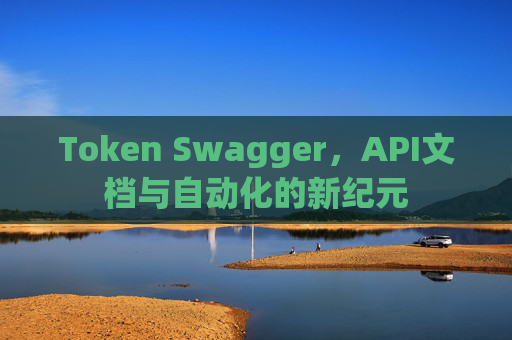 Token Swagger，API文档与自动化的新纪元